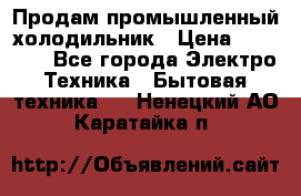 Продам промышленный холодильник › Цена ­ 40 000 - Все города Электро-Техника » Бытовая техника   . Ненецкий АО,Каратайка п.